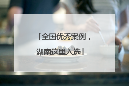 全国优秀案例，湖南这里入选
