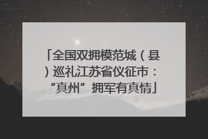 全国双拥模范城（县）巡礼江苏省仪征市：“真州”拥军有真情