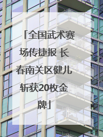 全国武术赛场传捷报 长春南关区健儿斩获20枚金牌