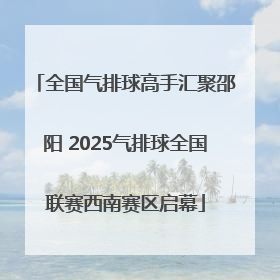 全国气排球高手汇聚邵阳 2025气排球全国联赛西南赛区启幕