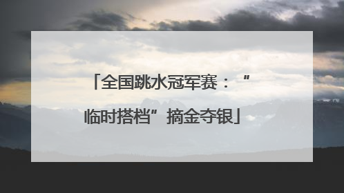 全国跳水冠军赛：“临时搭档”摘金夺银