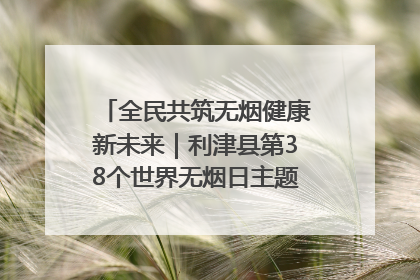 全民共筑无烟健康新未来｜利津县第38个世界无烟日主题活动暨控烟科普宣讲竞赛圆满举行