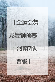 全运会舞龙舞狮预赛：河南7队晋级