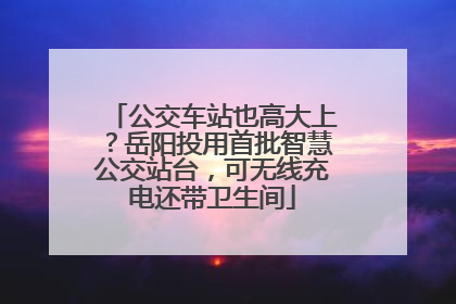 公交车站也高大上？岳阳投用首批智慧公交站台，可无线充电还带卫生间