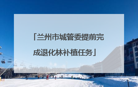 兰州市城管委提前完成退化林补植任务