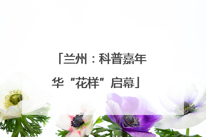 兰州：科普嘉年华“花样”启幕