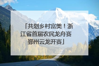 共划乡村富美！浙江省首届农民龙舟赛鄞州云龙开赛