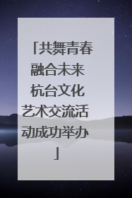 共舞青春 融合未来 杭台文化艺术交流活动成功举办