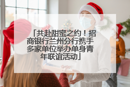 共赴甜蜜之约！招商银行兰州分行携手多家单位举办单身青年联谊活动