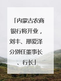 内蒙古农商银行将开业，刘丰、邢爱泽分别任董事长、行长