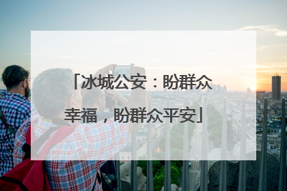 冰城公安：盼群众幸福，盼群众平安