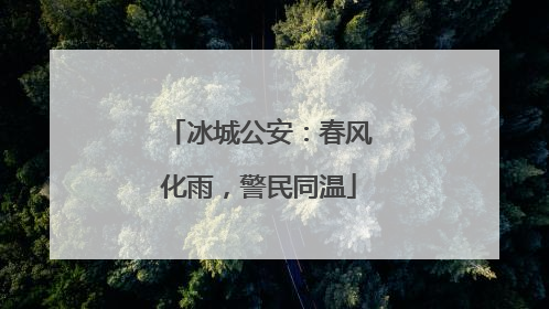 冰城公安：春风化雨，警民同温