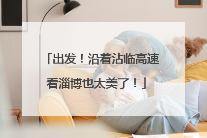 出发！沿着沾临高速看淄博也太美了！