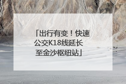 出行有变！快速公交K18线延长至金沙枢纽站