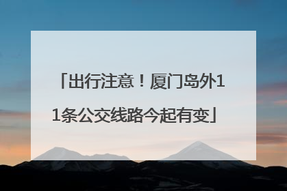 出行注意！厦门岛外11条公交线路今起有变