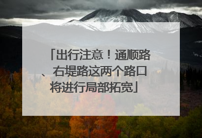 出行注意！通顺路、右堤路这两个路口将进行局部拓宽