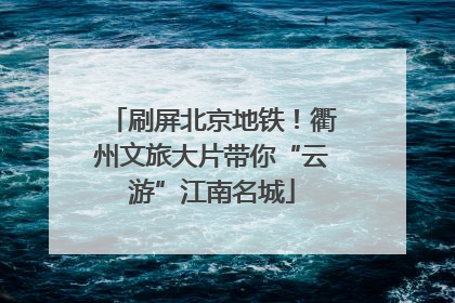 刷屏北京地铁！衢州文旅大片带你“云游”江南名城