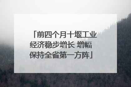 前四个月十堰工业经济稳步增长 增幅保持全省第一方阵