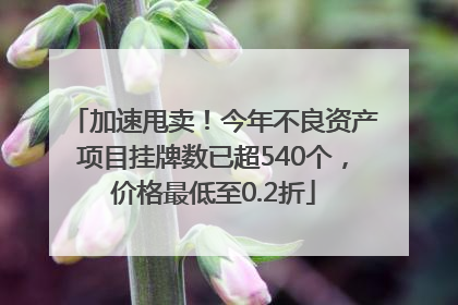 加速甩卖！今年不良资产项目挂牌数已超540个，价格最低至0.2折