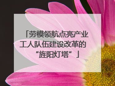 劳模领航点亮产业工人队伍建设改革的“旌阳灯塔”