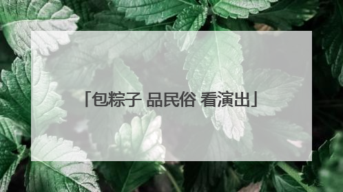 包粽子 品民俗 看演出