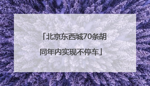 北京东西城70条胡同年内实现不停车