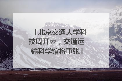 北京交通大学科技周开幕，交通运输科学馆将重张