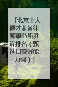 北京十大德才兼备律师事务所胜诉排名（甄选口碑好能力强）