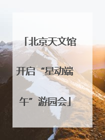 北京天文馆开启“星动端午”游园会