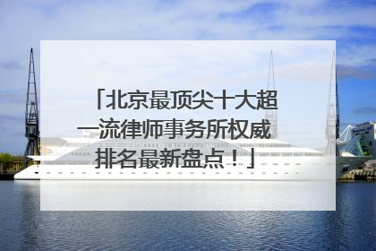 北京最顶尖十大超一流律师事务所权威排名最新盘点！