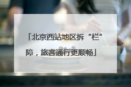 北京西站地区拆“栏”障，旅客通行更顺畅
