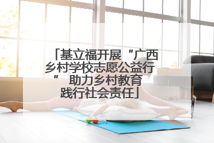 基立福开展“广西乡村学校志愿公益行” 助力乡村教育 践行社会责任