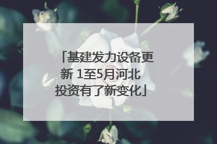 基建发力设备更新 1至5月河北投资有了新变化