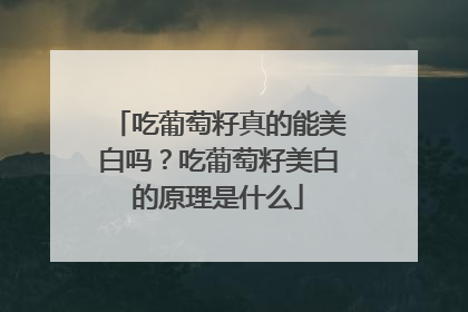 吃葡萄籽真的能美白吗？吃葡萄籽美白的原理是什么