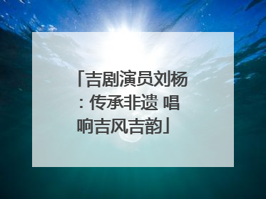 吉剧演员刘杨：传承非遗 唱响吉风吉韵