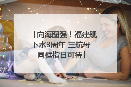 向海图强！福建舰下水3周年 三航母同框指日可待