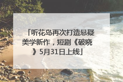 听花岛再次打造悬疑美学新作，短剧《破晓》5月31日上线