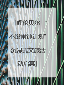 呼伦贝尔 “不设闹钟计划” 沉浸式文旅活动启幕