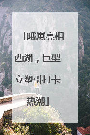 哦崽亮相西湖，巨型立塑引打卡热潮