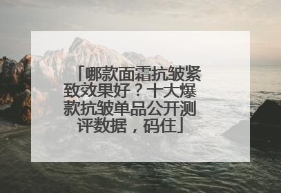哪款面霜抗皱紧致效果好？十大爆款抗皱单品公开测评数据，码住