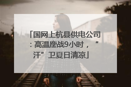国网上杭县供电公司：高温鏖战9小时，“汗”卫夏日清凉
