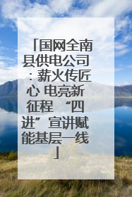 国网全南县供电公司：薪火传匠心 电亮新征程 “四进”宣讲赋能基层一线