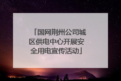 国网荆州公司城区供电中心开展安全用电宣传活动