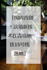 国内首创！这项新技术在青岛地铁15号线落地