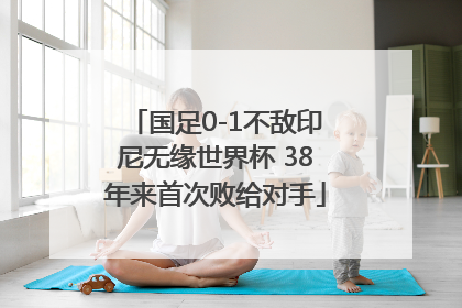 国足0-1不敌印尼无缘世界杯 38年来首次败给对手