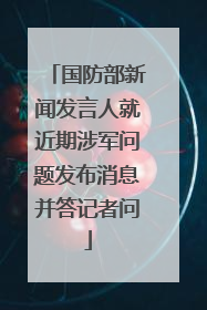国防部新闻发言人就近期涉军问题发布消息并答记者问