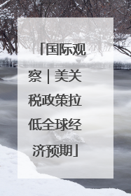 国际观察｜美关税政策拉低全球经济预期
