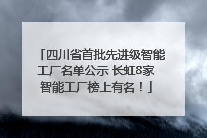 四川省首批先进级智能工厂名单公示 长虹8家智能工厂榜上有名！