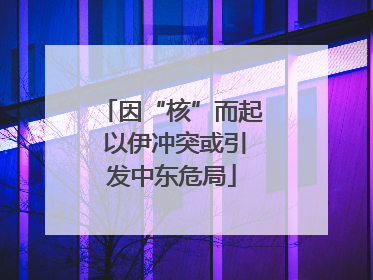 因“核”而起 以伊冲突或引发中东危局