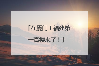 在厦门！福建第一高楼来了！